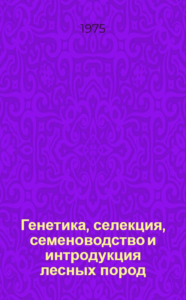 Генетика, селекция, семеноводство и интродукция лесных пород : (Сборник науч. трудов)