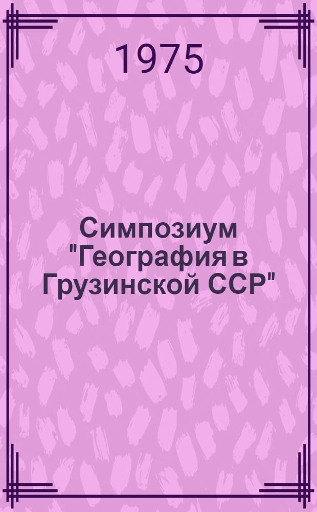 Симпозиум "География в Грузинской ССР" : Сборник докл. Вып. 1-. Вып. 1