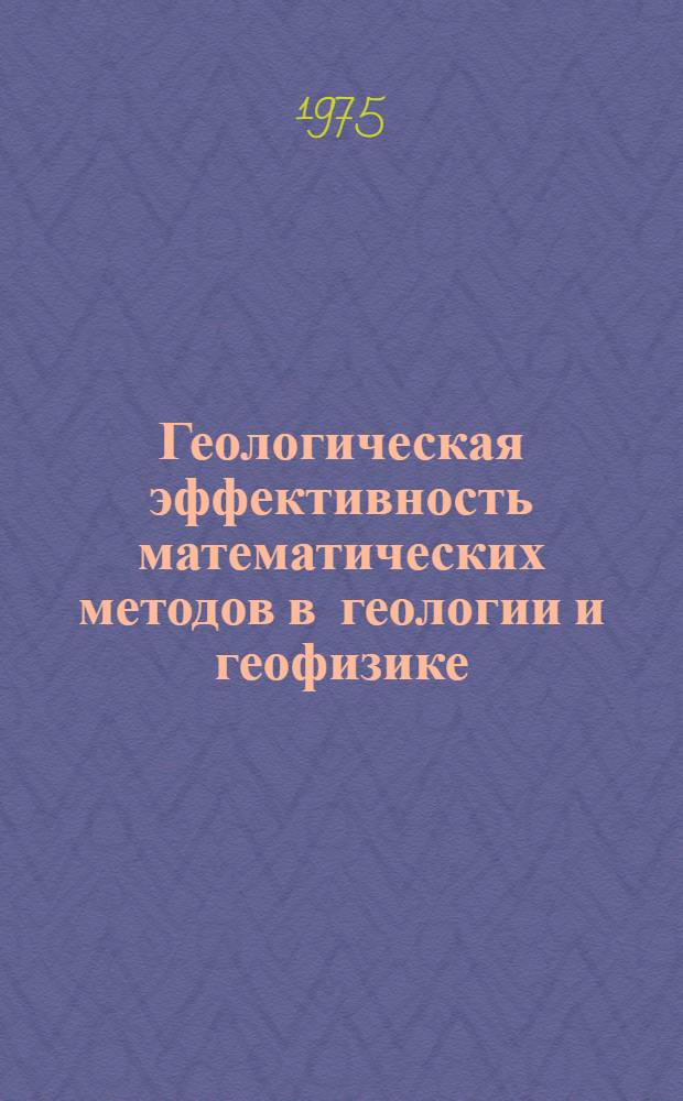 Геологическая эффективность математических методов в геологии и геофизике : Сборник науч. трудов