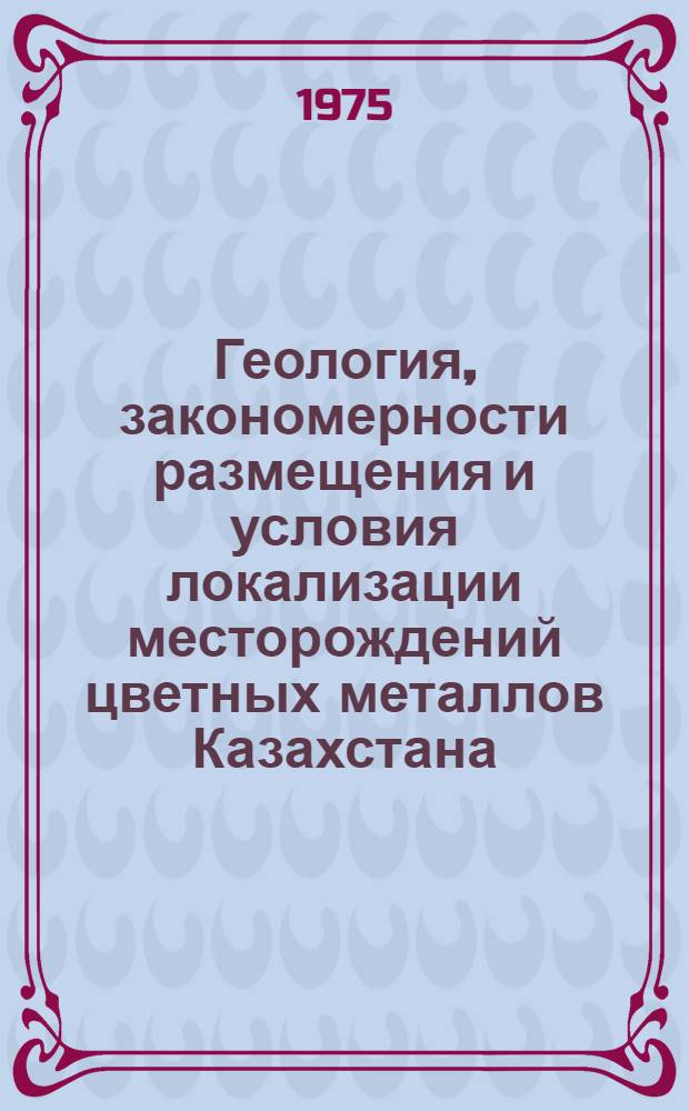 Геология, закономерности размещения и условия локализации месторождений цветных металлов Казахстана : Сборник статей