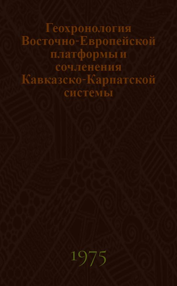 Геохронология Восточно-Европейской платформы и сочленения Кавказско-Карпатской системы : (Тезисы докл. XIX сессии)