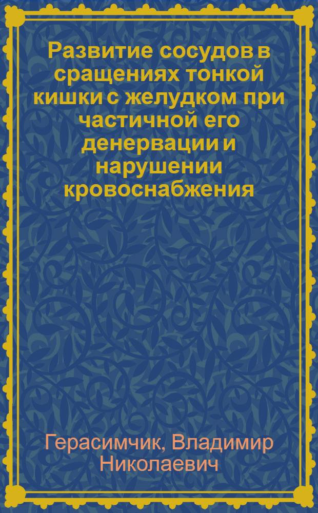 Развитие сосудов в сращениях тонкой кишки с желудком при частичной его денервации и нарушении кровоснабжения : Автореф. дис. на соиск. учен. степени канд. мед. наук : (03.00.11)