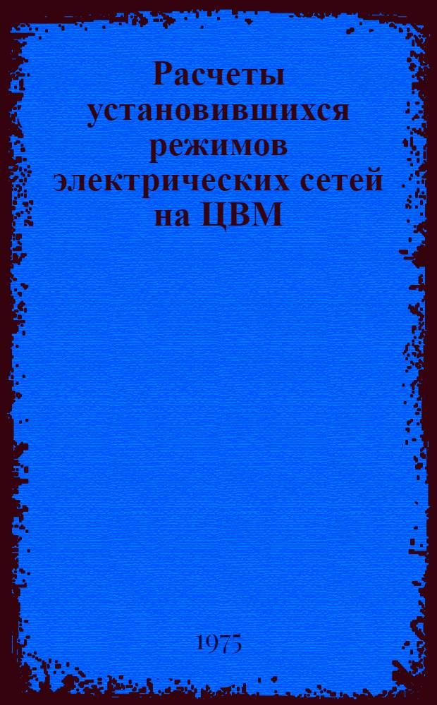 Расчеты установившихся режимов электрических сетей на ЦВМ : Вып. 1-