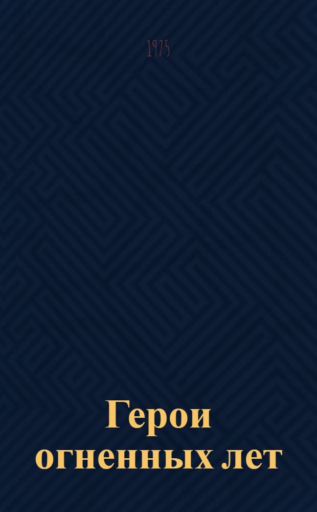 Герои огненных лет : Очерки о москвичах - Героях сов. Союза. Кн. 1