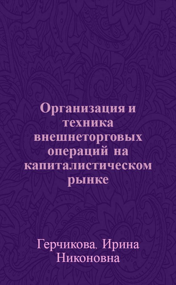 Организация и техника внешнеторговых операций на капиталистическом рынке : Учебник по специальности "Междунар. экон. отношения"