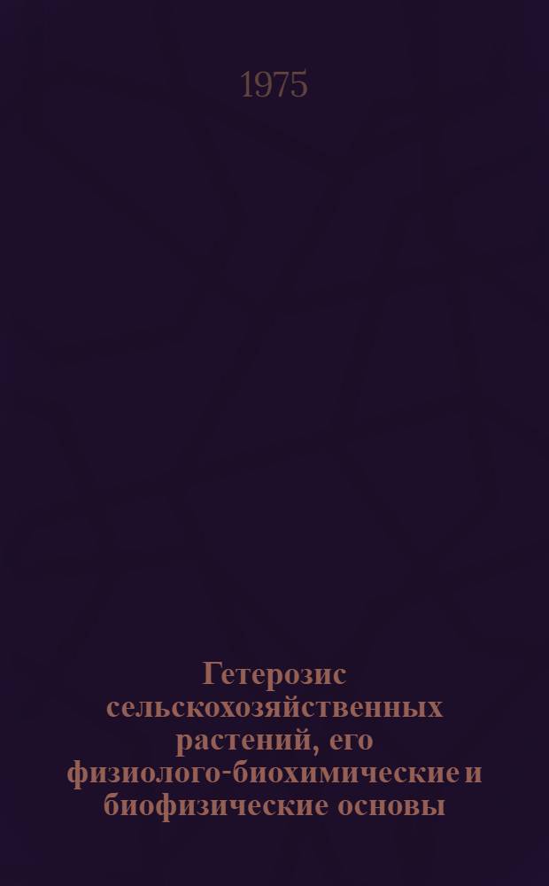 Гетерозис сельскохозяйственных растений, его физиолого-биохимические и биофизические основы : Научные труды ВАСХНИЛ
