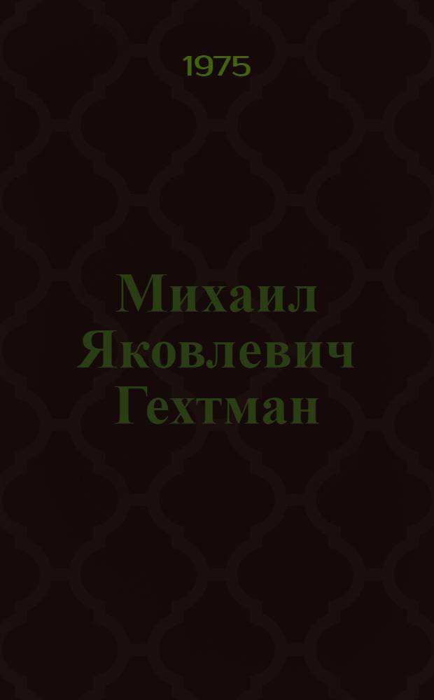 Михаил Яковлевич Гехтман (1901-1973) : Биобиблиография