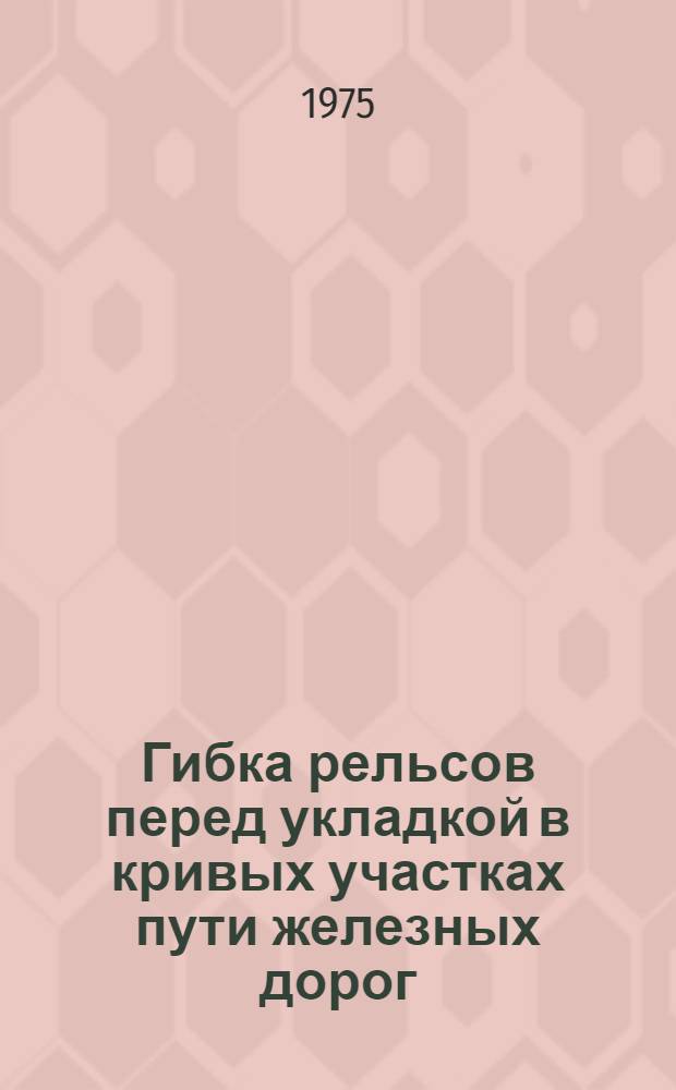 Гибка рельсов перед укладкой в кривых участках пути железных дорог : Сборник статей