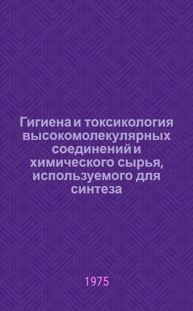 Гигиена и токсикология высокомолекулярных соединений и химического сырья, используемого для синтеза : Тезисы докл. V всесоюз. конф. Ленинград, окт. 1975 г