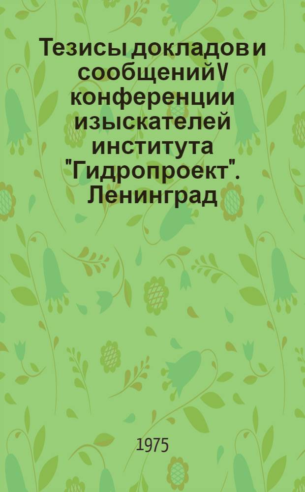 Тезисы докладов и сообщений V конференции изыскателей института "Гидропроект". Ленинград, 18-20 марта 1975 г : [В 4 вып.] Вып. 1-. Вып. 1 : Секция инженерной геологии