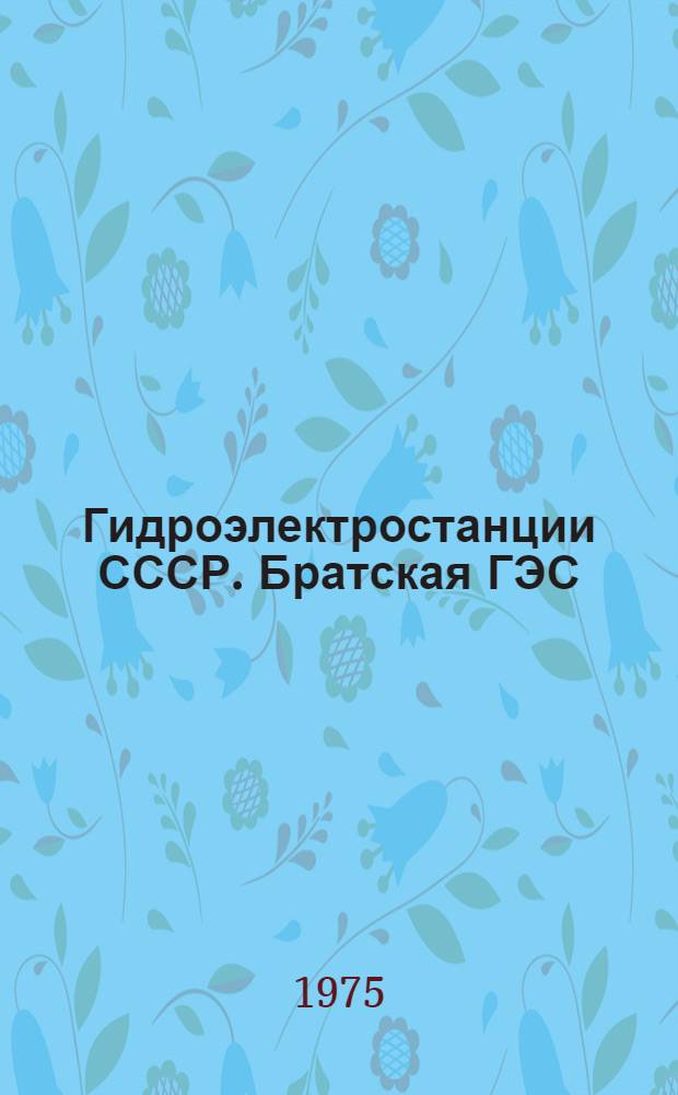 Гидроэлектростанции СССР. Братская ГЭС : Библиогр. указ. : Ч. 1-