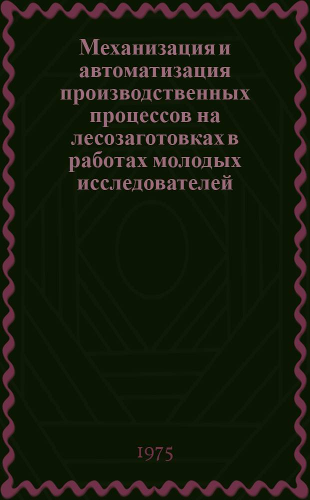 Механизация и автоматизация производственных процессов на лесозаготовках в работах молодых исследователей : (Обзор)
