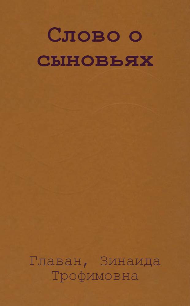Слово о сыновьях : Герои Великой Отеч. войны Борис и Михаил Главан : Для сред. и ст. школьного возраста