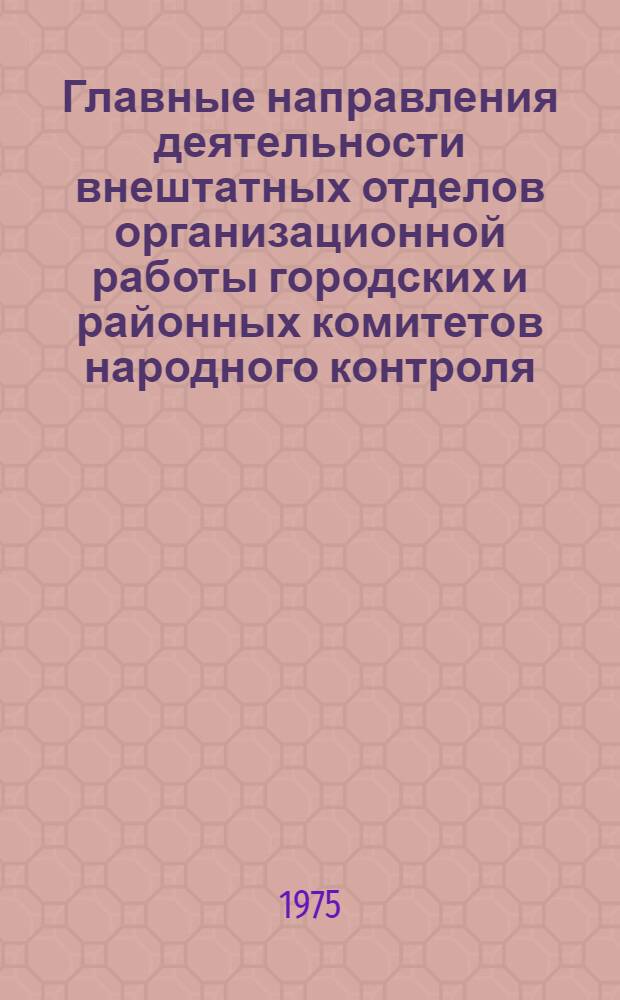 Главные направления деятельности внештатных отделов организационной работы городских и районных комитетов народного контроля : В помощь активистам нар. контроля