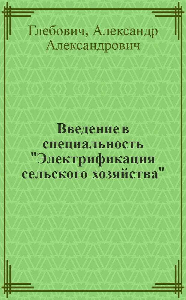 Введение в специальность "Электрификация сельского хозяйства" : Лекция для студентов-заочников 1 курса специальности 1510 "Электрификация сел. хоз-ва" (специализации "Применение электр. энергии в сел. хоз-ве")