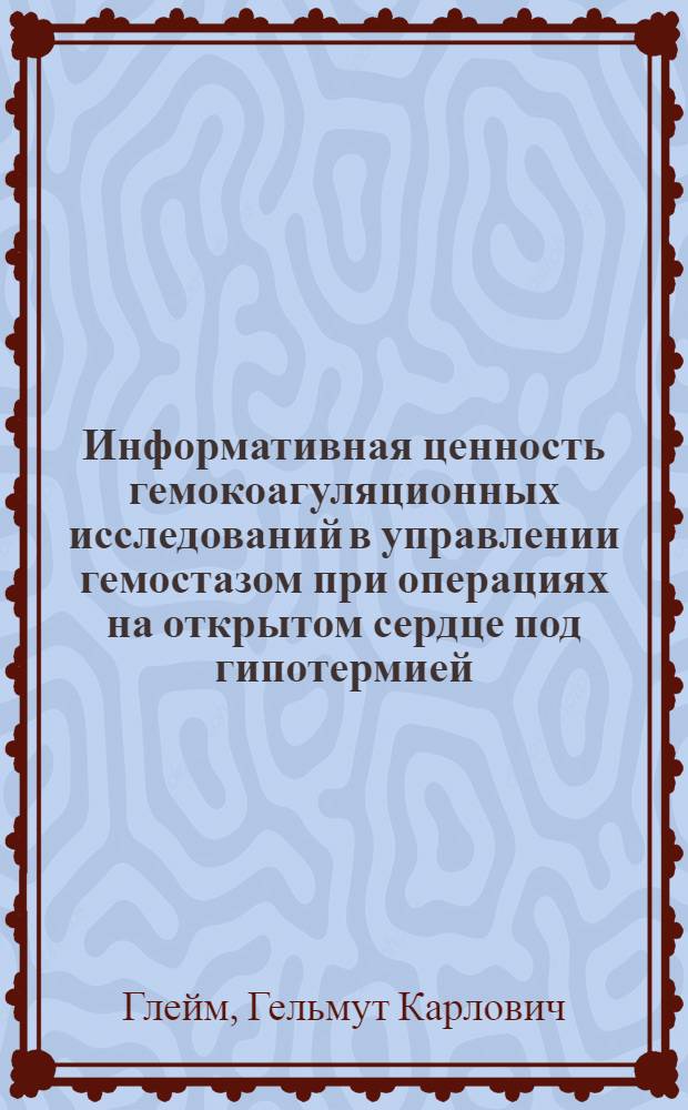Информативная ценность гемокоагуляционных исследований в управлении гемостазом при операциях на открытом сердце под гипотермией : (Клинико-лаб. исследование) : Автореф. дис. на соиск. учен. степени канд. мед. наук : (14.00.27)