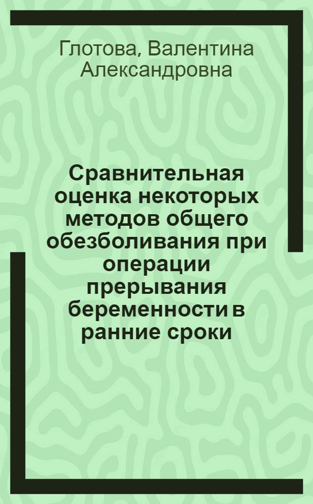 Сравнительная оценка некоторых методов общего обезболивания при операции прерывания беременности в ранние сроки : Автореф. дис. на соиск. учен. степени канд. мед. наук : (14.00.01)