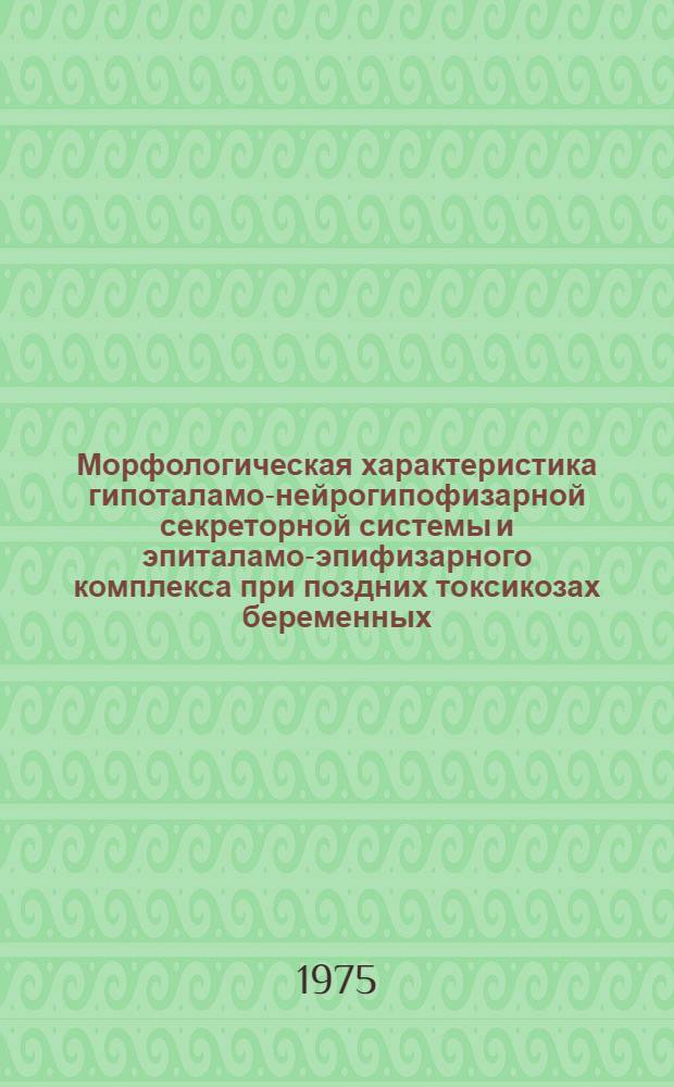 Морфологическая характеристика гипоталамо-нейрогипофизарной секреторной системы и эпиталамо-эпифизарного комплекса при поздних токсикозах беременных : Автореф. дис. на соиск. учен. степени канд. мед. наук : (14.00.15)