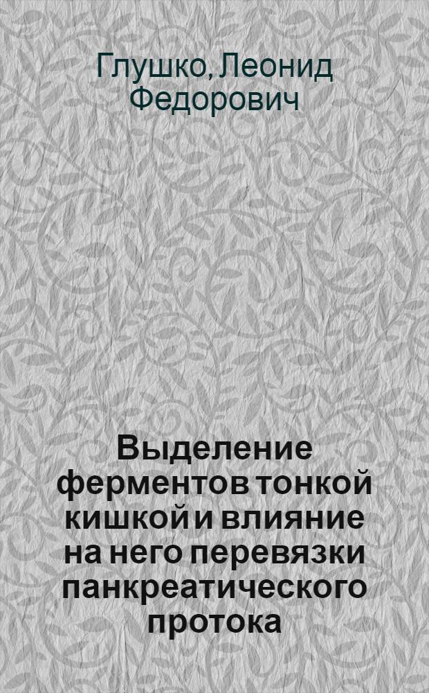 Выделение ферментов тонкой кишкой и влияние на него перевязки панкреатического протока, нарушенного кровоснабжения и денервации тонкой кишки : Автореф. дис. на соиск. учен. степени канд. мед. наук : (14.00.17)