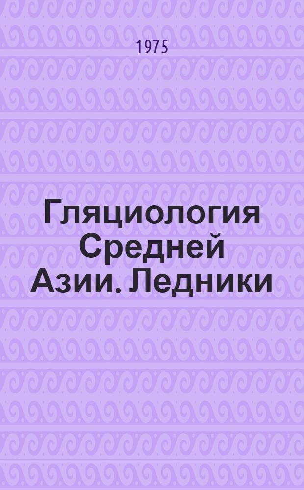 Гляциология Средней Азии. Ледники : Сборник статей