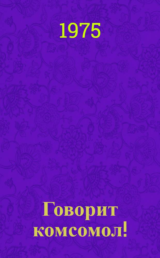 Говорит комсомол! : Докум. рассказы о делегатах XVII съезда ВЛКСМ : Сборник : Для сред. и ст. возраста