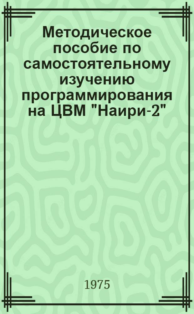 Методическое пособие по самостоятельному изучению программирования на ЦВМ "Наири-2". Ч. 1