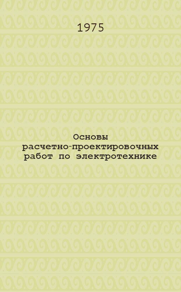 Основы расчетно-проектировочных работ по электротехнике : Учеб.-метод. пособие Ч. 1-. Ч. 1