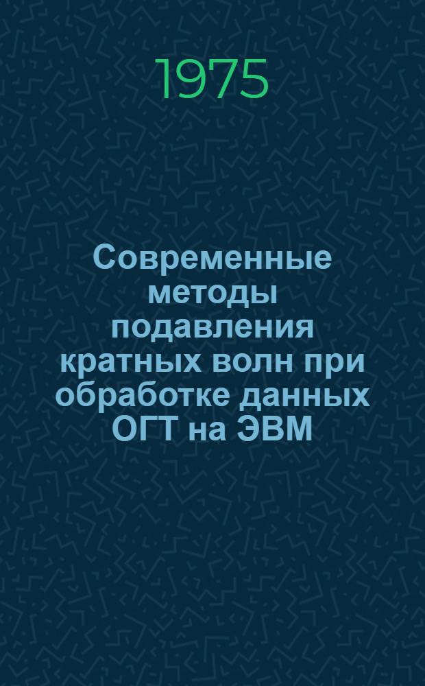 Современные методы подавления кратных волн при обработке данных ОГТ на ЭВМ : Обзор