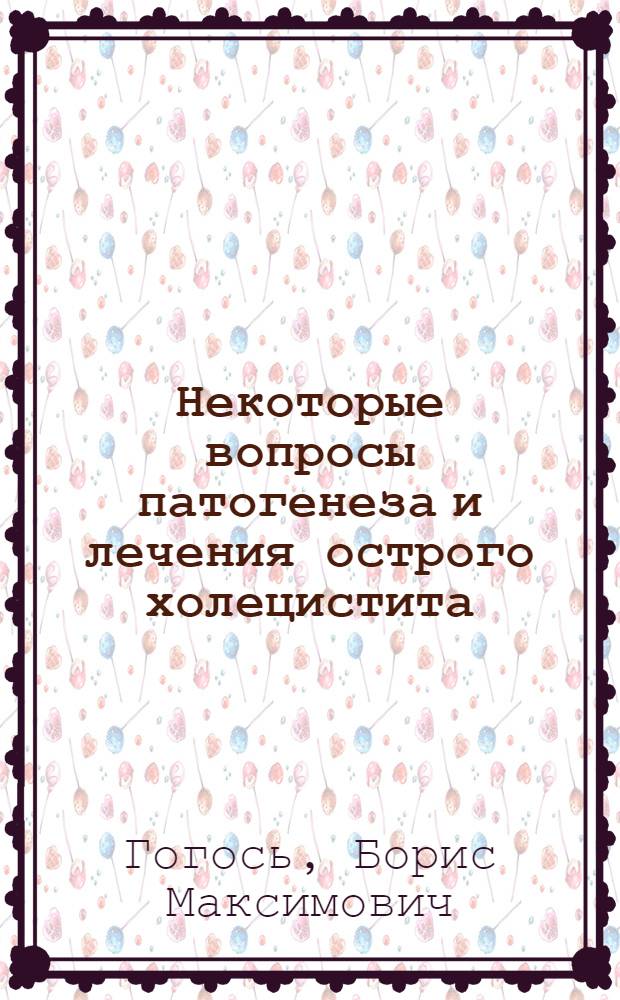 Некоторые вопросы патогенеза и лечения острого холецистита : Автореф. дис. на соиск. учен. степени канд. мед. наук : (41.00.27)