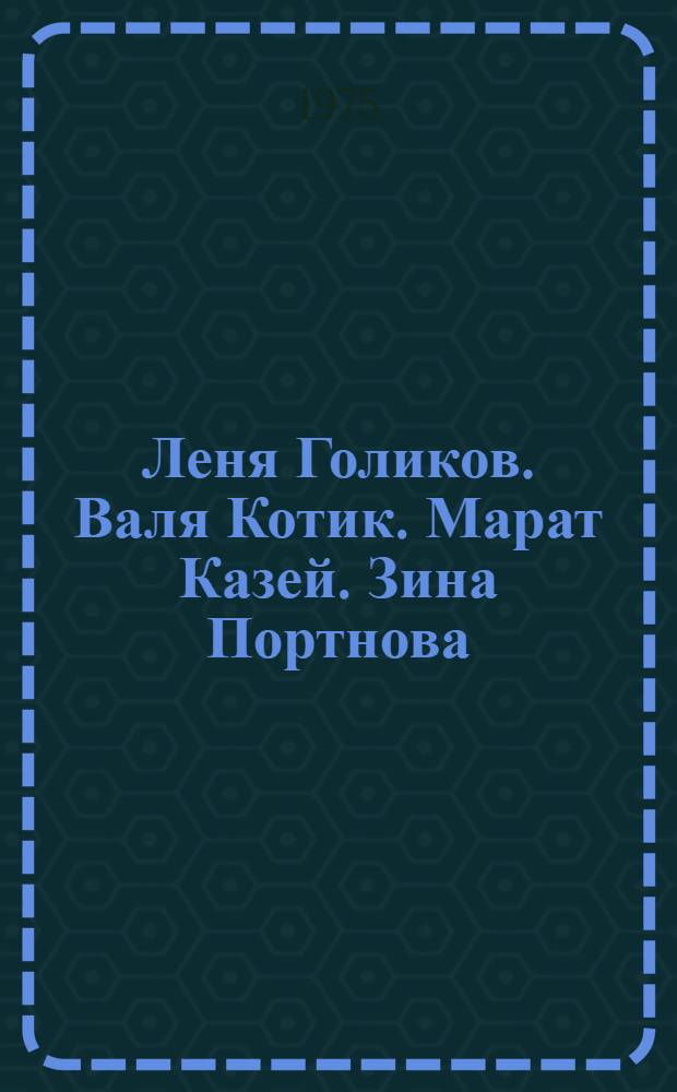 Леня Голиков. Валя Котик. Марат Казей. Зина Портнова : [Сборник Для мл. школьного возраста