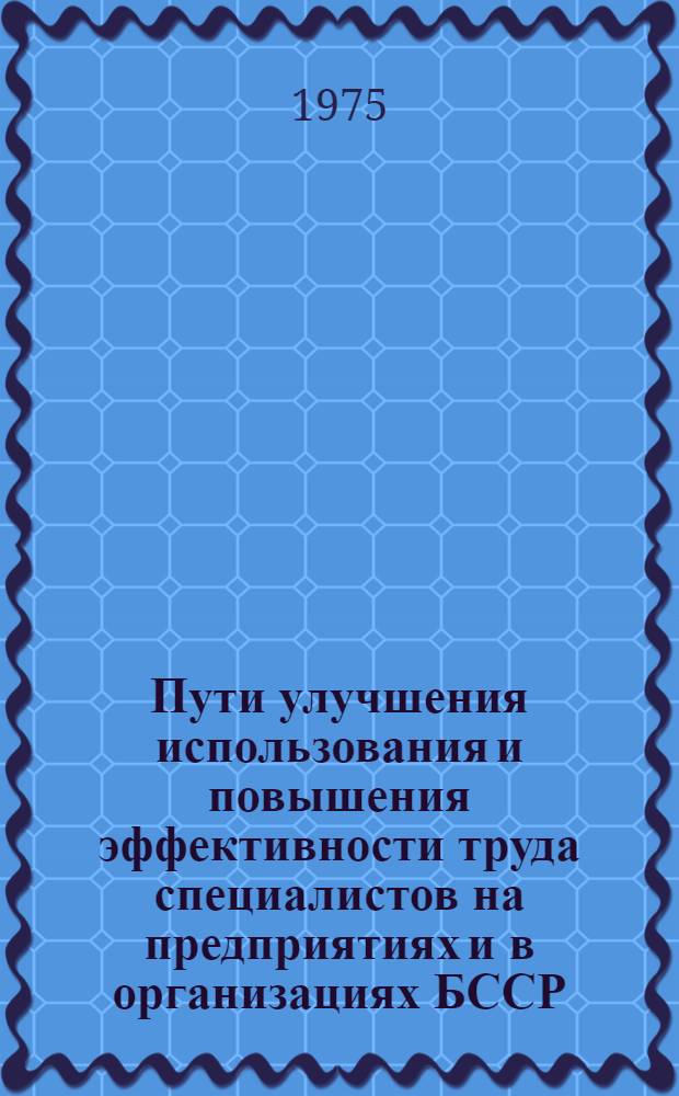 Пути улучшения использования и повышения эффективности труда специалистов на предприятиях и в организациях БССР