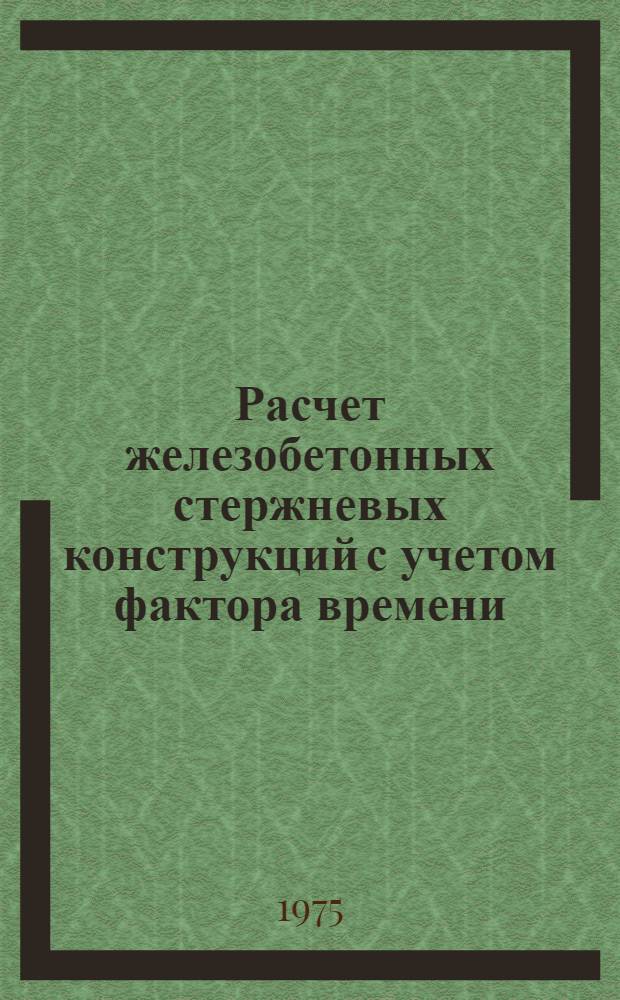 Расчет железобетонных стержневых конструкций с учетом фактора времени : (Пособие для проектировщиков)