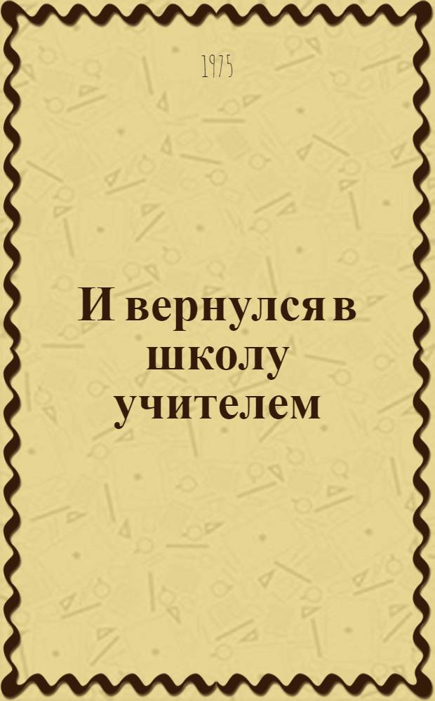 И вернулся в школу учителем : Повесть : О разведчике С. Валиеве