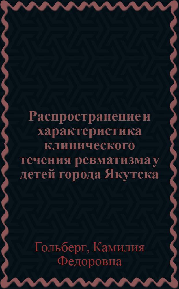 Распространение и характеристика клинического течения ревматизма у детей города Якутска : Автореф. дис. на соиск. учен. степени канд. мед. наук : (14.00.09)