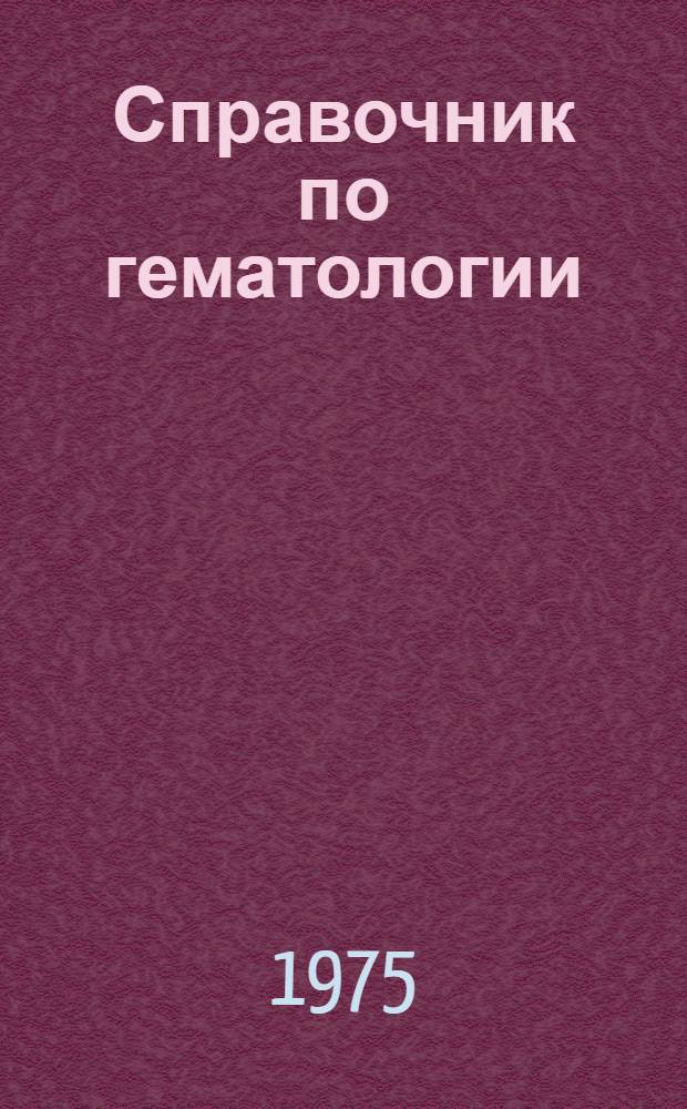 Справочник по гематологии : С атласом микрофотограмм : Учеб. пособие для мед. ин-тов