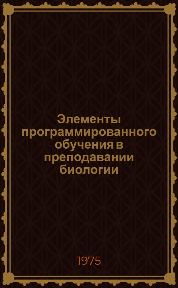 Элементы программированного обучения в преподавании биологии : Учеб. пособие