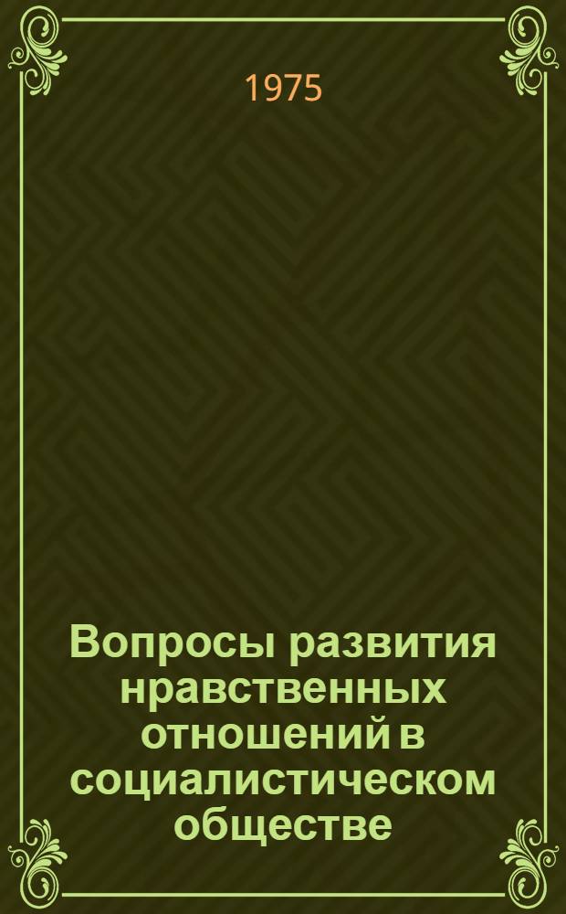 Вопросы развития нравственных отношений в социалистическом обществе : Учеб. пособие