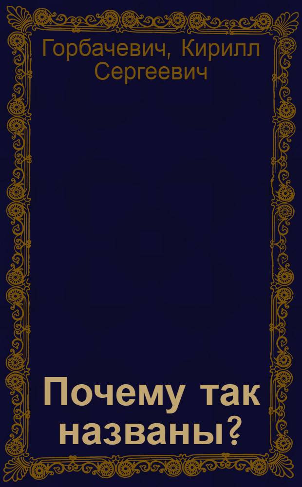 Почему так названы? : О происхождении назв. улиц, площадей, островов, рек и мостов Ленинграда
