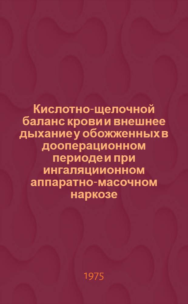 Кислотно-щелочной баланс крови и внешнее дыхание у обожженных в дооперационном периоде и при ингаляциионном аппаратно-масочном наркозе : Автореф. дис. на соиск. учен. степени канд. мед. наук : (14.00.37)