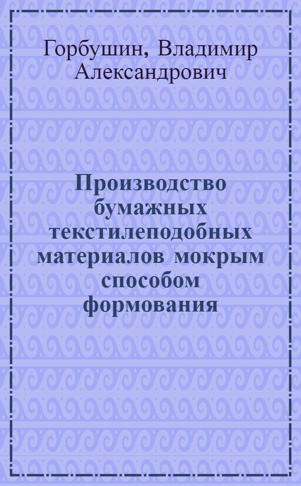 Производство бумажных текстилеподобных материалов мокрым способом формования : Обзор