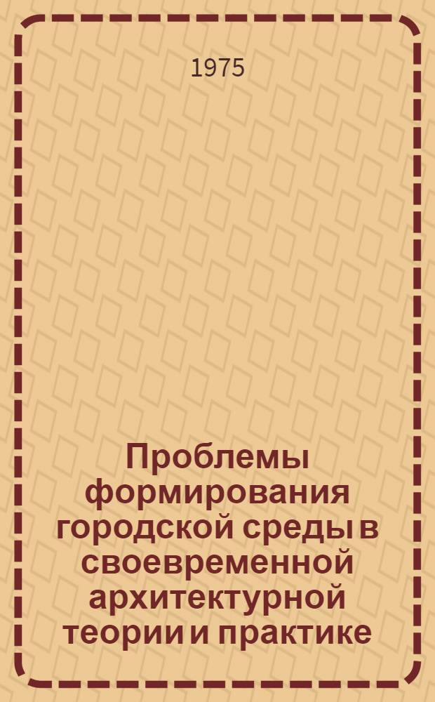 Проблемы формирования городской среды в своевременной архитектурной теории и практике : (Обзор)