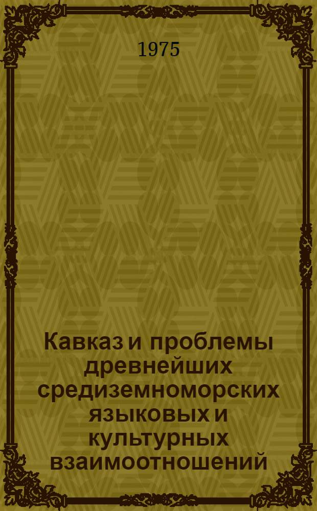 Кавказ и проблемы древнейших средиземноморских языковых и культурных взаимоотношений : Доклад