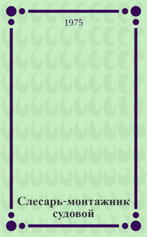 Слесарь-монтажник судовой : Учеб. пособие для сред. проф.-техн. училищ