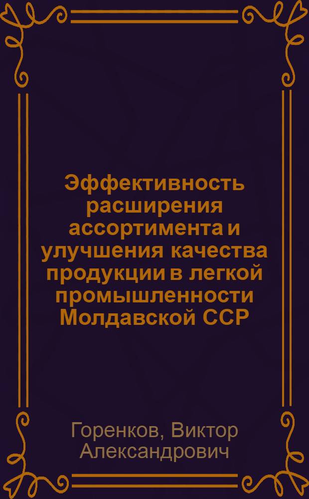 Эффективность расширения ассортимента и улучшения качества продукции в легкой промышленности Молдавской ССР : (Обзор)