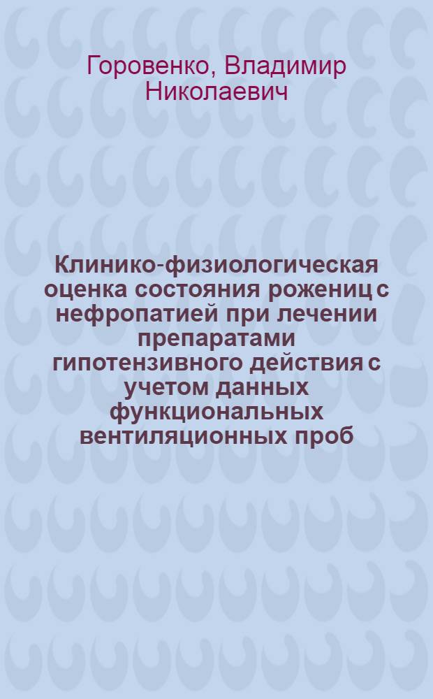 Клинико-физиологическая оценка состояния рожениц с нефропатией при лечении препаратами гипотензивного действия с учетом данных функциональных вентиляционных проб : Автореф. дис. на соиск. учен. степени канд. мед. наук : (14.00.01)