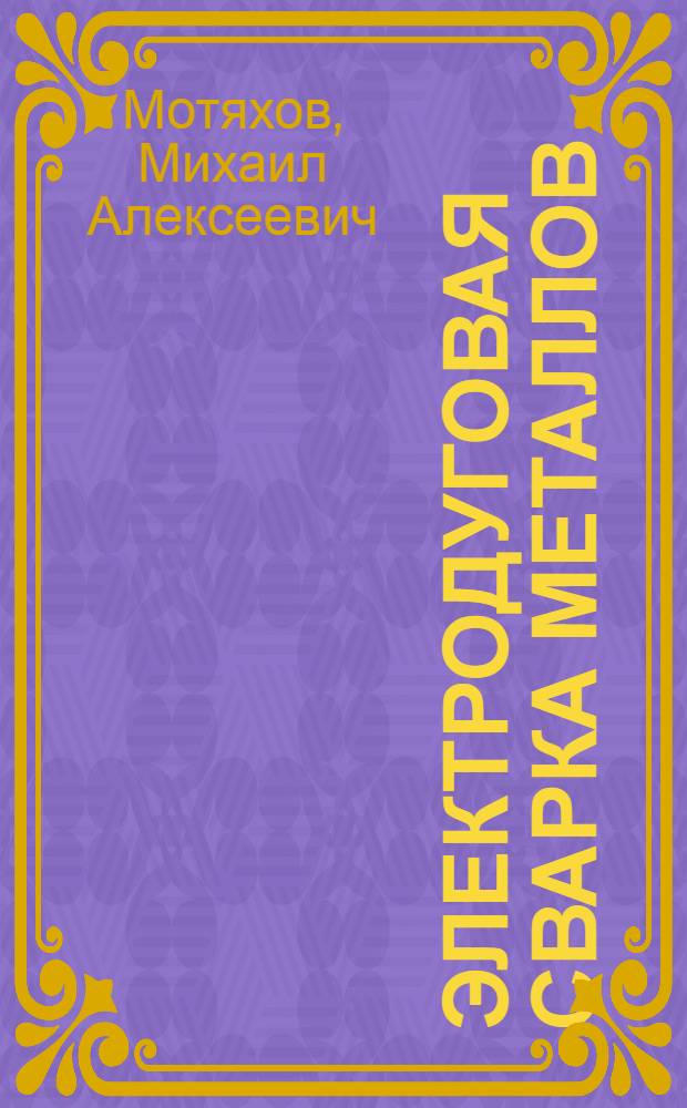 Электродуговая сварка металлов : Учеб. пособие для повышения квалификации электросварщиков