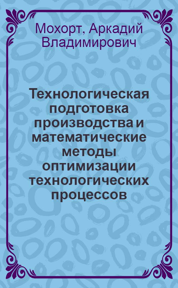 Технологическая подготовка производства и математические методы оптимизации технологических процессов : (Тексты лекций)
