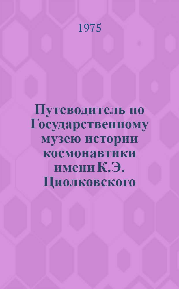 Путеводитель по Государственному музею истории космонавтики имени К.Э. Циолковского