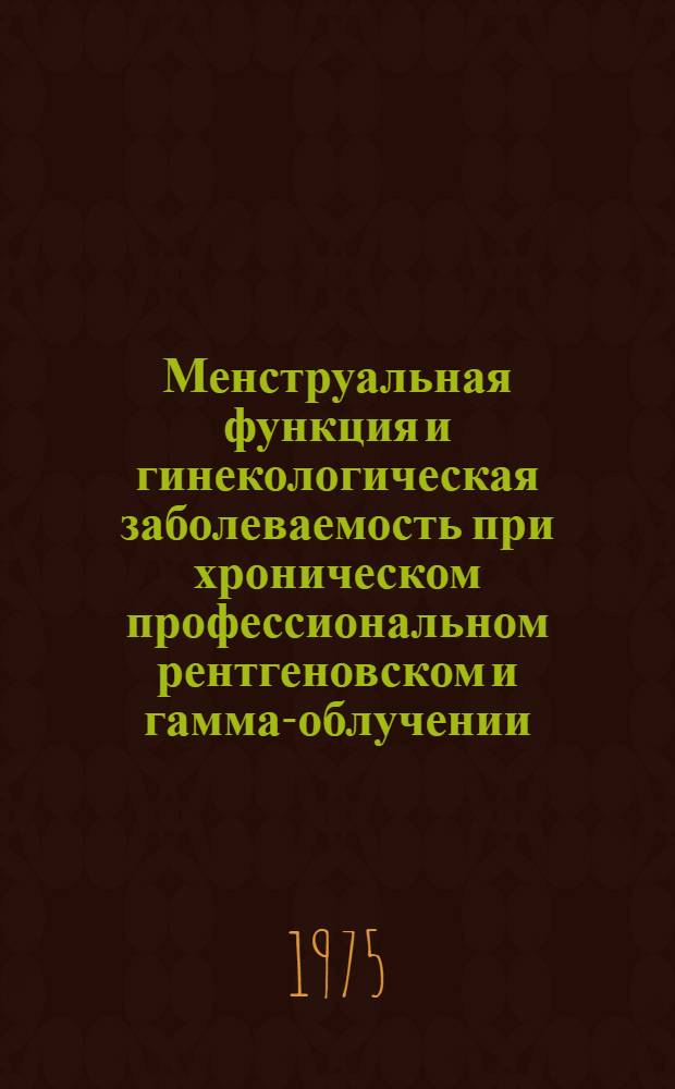 Менструальная функция и гинекологическая заболеваемость при хроническом профессиональном рентгеновском и гамма-облучении : Автореф. дис. на соиск. учен. степени канд. мед. наук : (14.00.07)