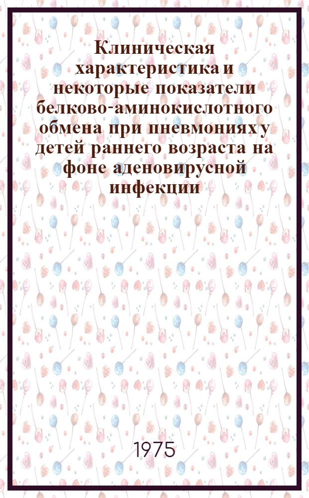 Клиническая характеристика и некоторые показатели белково-аминокислотного обмена при пневмониях у детей раннего возраста на фоне аденовирусной инфекции : Автореф. дис. на соиск. учен. степени канд. мед. наук : (14.00.09)